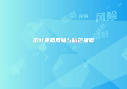 茶叶变质风险与防范指南