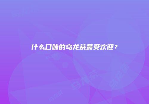 什么口味的乌龙茶最受欢迎？