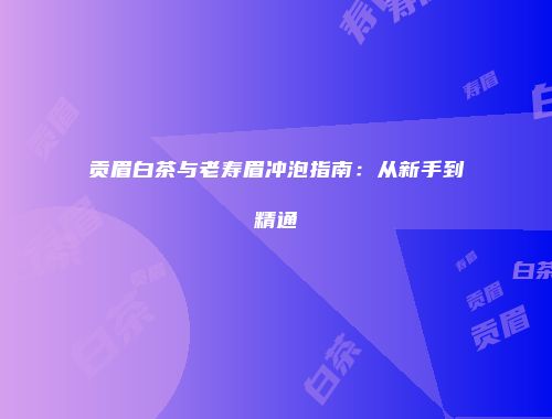 贡眉白茶与老寿眉冲泡指南：从新手到精通
