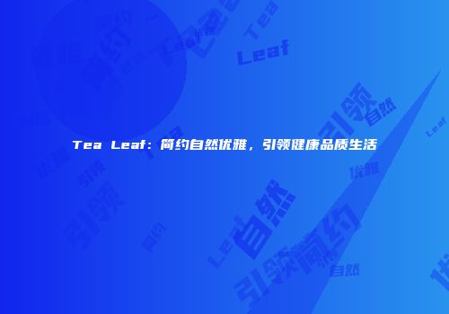 Tea Leaf：简约自然优雅，引领健康品质生活
