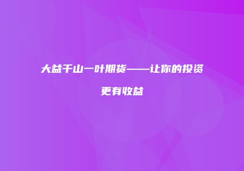 大益千山一叶期货——让你的投资更有收益