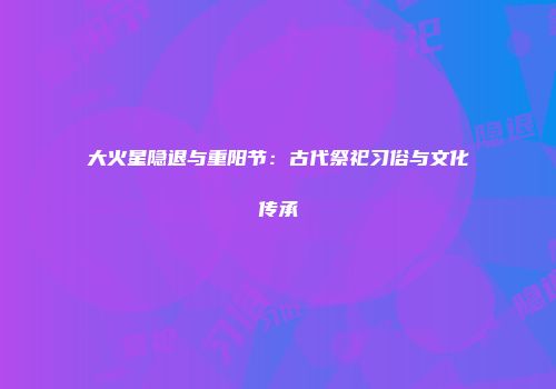 大火星隐退与重阳节：古代祭祀习俗与文化传承