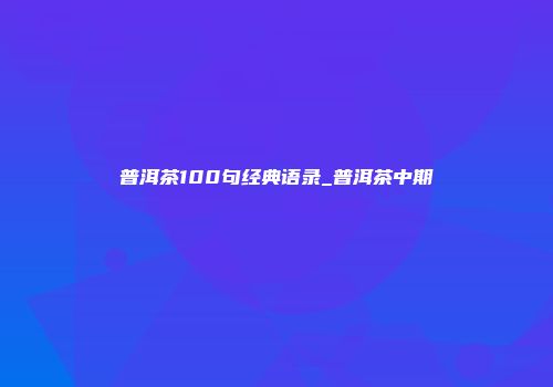 普洱茶100句经典语录_普洱茶中期
