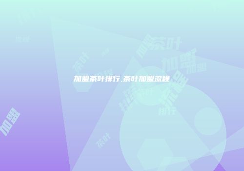 加盟茶叶排行,茶叶加盟流程
