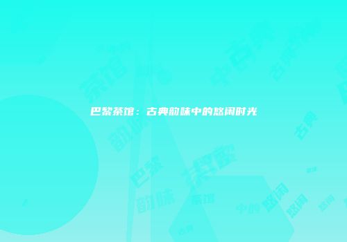 巴黎茶馆：古典韵味中的悠闲时光