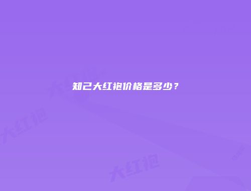 知己大红袍价格是多少？