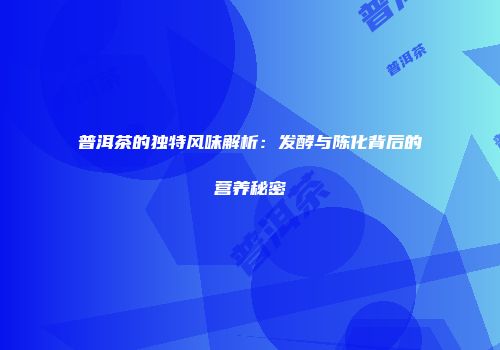 普洱茶的独特风味解析：发酵与陈化背后的营养秘密