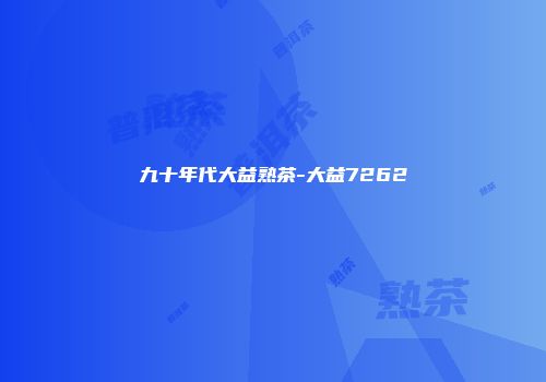 九十年代大益熟茶-大益7262
