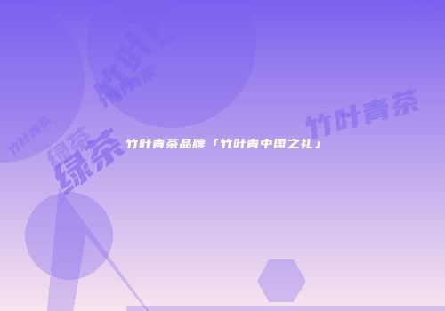 竹叶青茶品牌「竹叶青中国之礼」