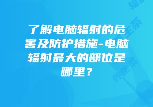 了解电脑辐射的危害及防护措施-电脑辐射最大的部位是哪里？