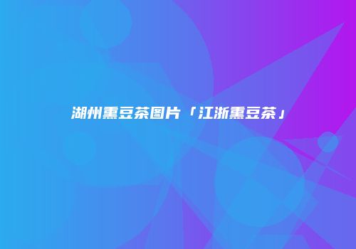 湖州熏豆茶图片「江浙熏豆茶」