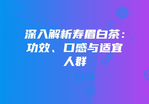 深入解析寿眉白茶：功效、口感与适宜人群