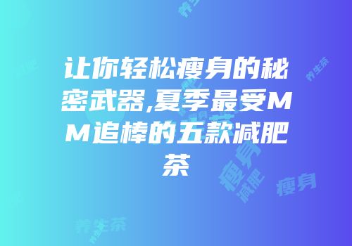 让你轻松瘦身的秘密武器,夏季最受MM追棒的五款减肥茶