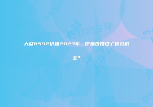 大益8592价格2023年，你是否错过了投资机会？
