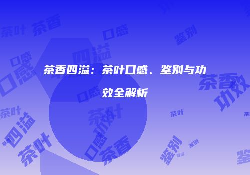 茶香四溢：茶叶口感、鉴别与功效全解析