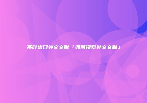 茶叶出口外文文献「如何搜索外文文献」