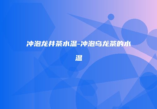 冲泡龙井茶水温-冲泡乌龙茶的水温