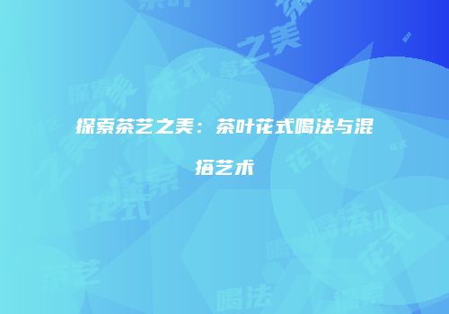 探索茶艺之美：茶叶花式喝法与混搭艺术