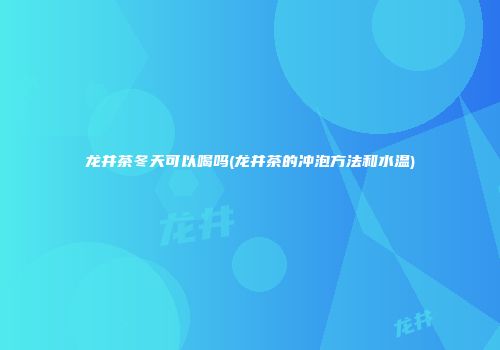 龙井茶冬天可以喝吗(龙井茶的冲泡方法和水温)
