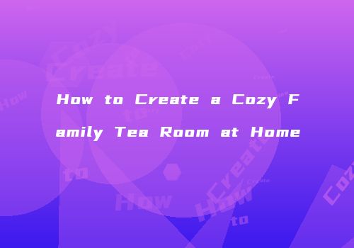 How to Create a Cozy Family Tea Room at Home