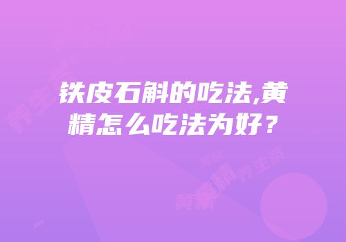 铁皮石斛的吃法,黄精怎么吃法为好？