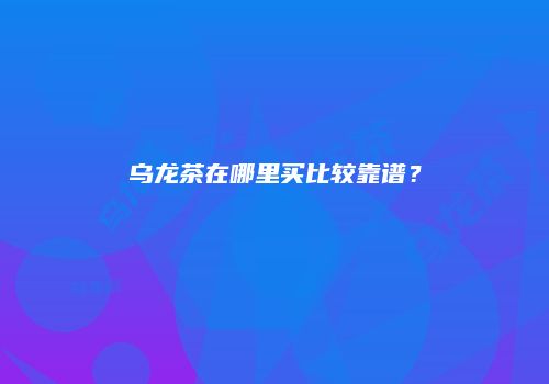 乌龙茶在哪里买比较靠谱？
