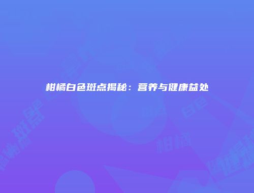柑橘白色斑点揭秘：营养与健康益处