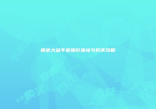银色大益手机报价查询与购买攻略