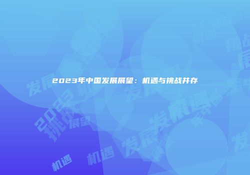 2023年中国发展展望：机遇与挑战并存