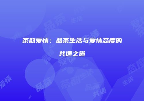 茶韵爱情：品茶生活与爱情态度的共通之道