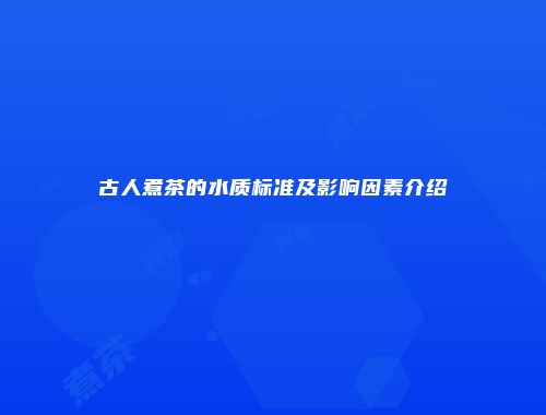 古人煮茶的水质标准及影响因素介绍