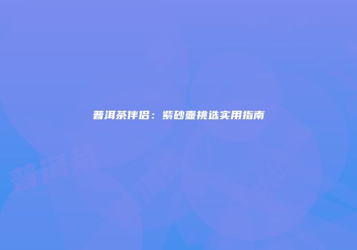普洱茶伴侣：紫砂壶挑选实用指南