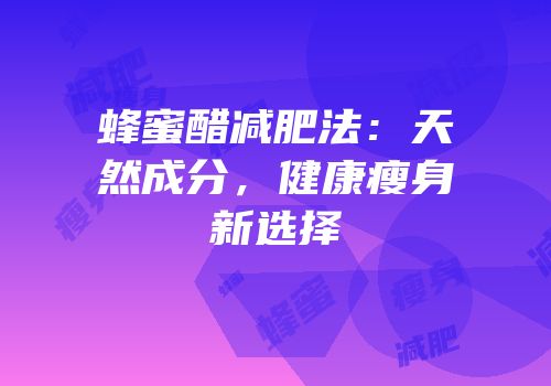 蜂蜜醋减肥法：天然成分，健康瘦身新选择