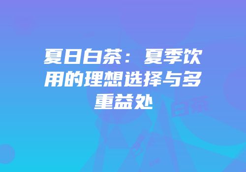 夏日白茶：夏季饮用的理想选择与多重益处