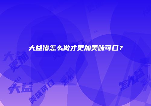 大益猪怎么做才更加美味可口？