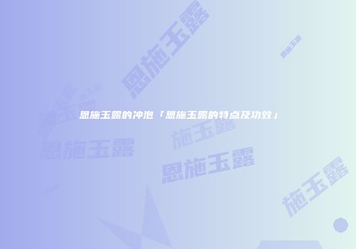 恩施玉露的冲泡「恩施玉露的特点及功效」
