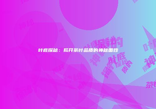 叶底探秘：揭开茶叶品质的神秘面纱