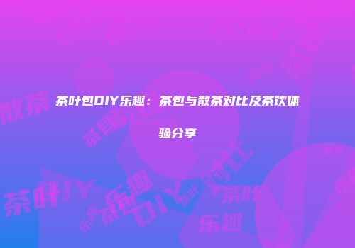茶叶包DIY乐趣：茶包与散茶对比及茶饮体验分享