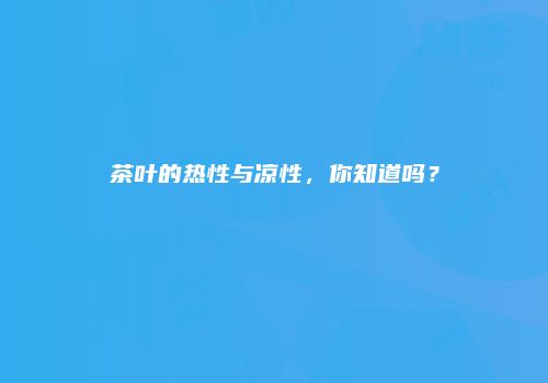 茶叶的热性与凉性，你知道吗？