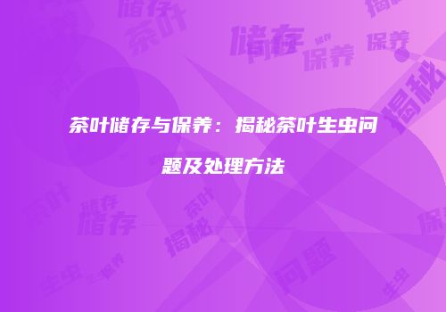 茶叶储存与保养：揭秘茶叶生虫问题及处理方法