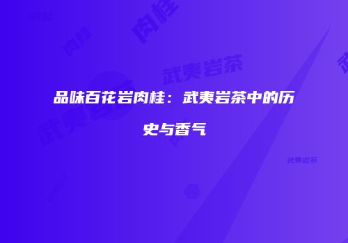 品味百花岩肉桂：武夷岩茶中的历史与香气