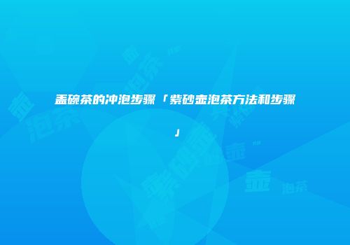 盖碗茶的冲泡步骤「紫砂壶泡茶方法和步骤」