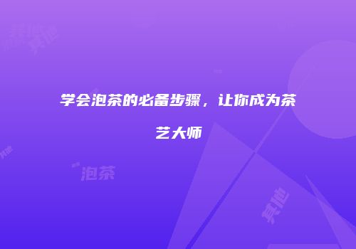 学会泡茶的必备步骤，让你成为茶艺大师