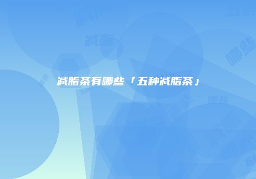 减脂茶有哪些「五种减脂茶」