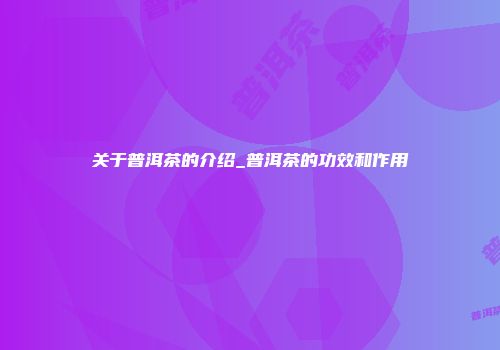 关于普洱茶的介绍_普洱茶的功效和作用