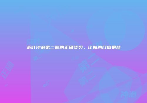 茶叶冲泡第二遍的正确姿势，让你的口感更佳
