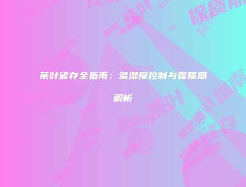 茶叶储存全指南：温湿度控制与保质期解析