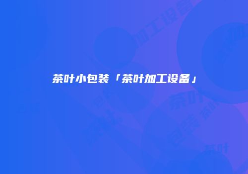 茶叶小包装「茶叶加工设备」