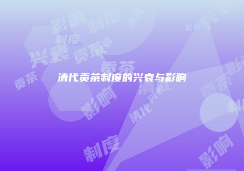 清代贡茶制度的兴衰与影响
