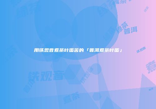 用铁观音煮茶叶蛋苦的「普洱煮茶叶蛋」